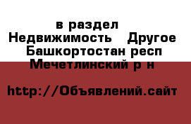  в раздел : Недвижимость » Другое . Башкортостан респ.,Мечетлинский р-н